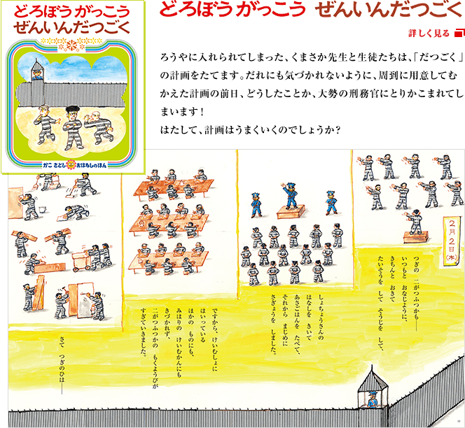 ろうやに入れられてしまった、くまさか先生と生徒たちは、「だつごく」の計画をたてます。だれにも気づかれないように、周到に用意してむかえた計画の前日、どうしたことか、大勢の刑務官にとりかこまれてしまいます！はたして、計画はうまくいくのでしょうか？