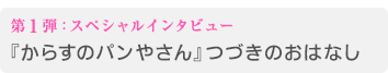 第1弾：スペシャルインタビュー 『からすのパンやさん』つづきのおはなし