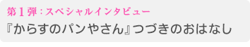 第1弾：スペシャルインタビュー 『からすのパンやさん』つづきのおはなし