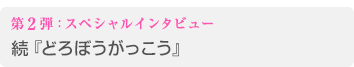 第2弾：スペシャルインタビュー 続『どろぼうがっこう』