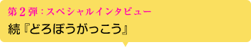 第2弾：スペシャルインタビュー 続『どろぼうがっこう』