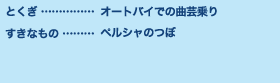 とくぎ…オートバイでの曲芸乗り すきなもの…ペルシャのつぼ