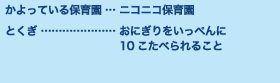 かよっている保育園…ニコニコ保育園 とくぎ…おにぎりをいっぺんに10こたべられること