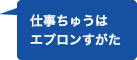 仕事ちゅうはエプロンすがた