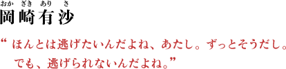 岡崎有沙（おかざき ありさ） “ほんとは逃げたいんだよね、あたし。ずっとそうだし。でも、逃げられないんだよね。”