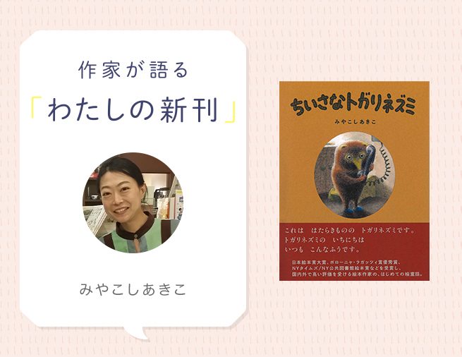 南ドイツの森の中での1匹のトガリネズミとの出会い。『ちいさなトガリネズミ』みやこしあきこさんインタビュー